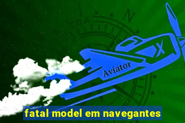 fatal model em navegantes